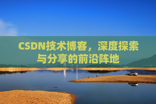 CSDN技术博客，深度探索与分享的前沿阵地